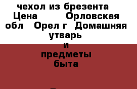 чехол из брезента › Цена ­ 50 - Орловская обл., Орел г. Домашняя утварь и предметы быта » Другое   